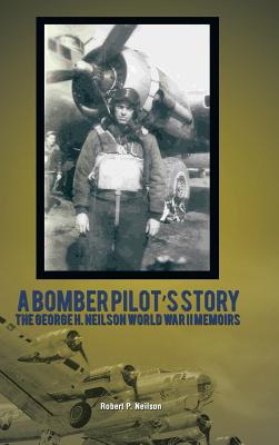 A Bomber Pilot’s Story: The George H. Neilson World War II Memoirs