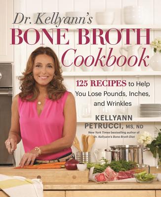 Dr. Kellyann’s Bone Broth Cookbook: More than 125 Recipes to Help You Lose Pounds, Inches, and Wrinkles
