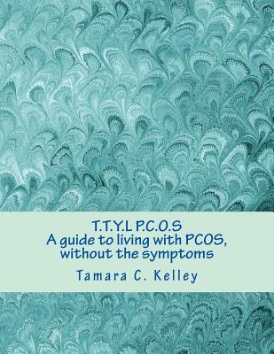 T.t.y.l P.c.o.s: A Guide to Living With Pcos, Without the Symptoms