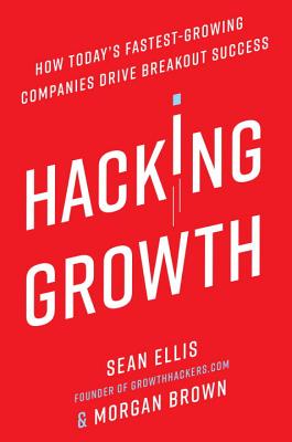 Hacking Growth: How Today’s Fastest-Growing Companies Drive Breakout Success