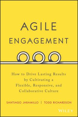 Agile Engagement: How to Drive Lasting Results by Cultivating a Flexible, Responsive, and Collaborative Culture