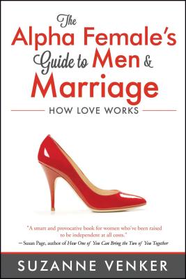 The Alpha Female’s Guide to Men & Marriage: How Love Works
