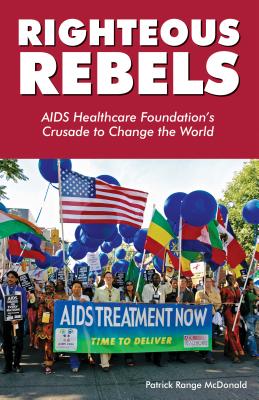 Righteous Rebels: AIDS Healthcare Foundation’s Crusade to Change the World
