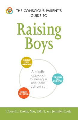 The Conscious Parent’s Guide to Raising Boys: A Mindful Approach to Raising a Confident, Resilient Son * Promote Self-Esteem * Encourage Positive Comm