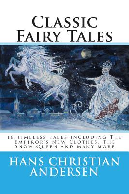 Classic Fairy Tales of Hans Christian Andersen: 18 Stories Including the Emperor’s New Clothes, the Snow Queen & the Real Prince
