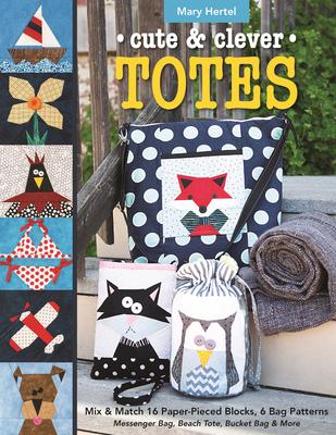 Cute & Clever Totes: Mix & Match 16 Paper-pieced Blocks, 6 Bag Patterns: Messenger Bag, Beach Tote, Bucket Bag & More