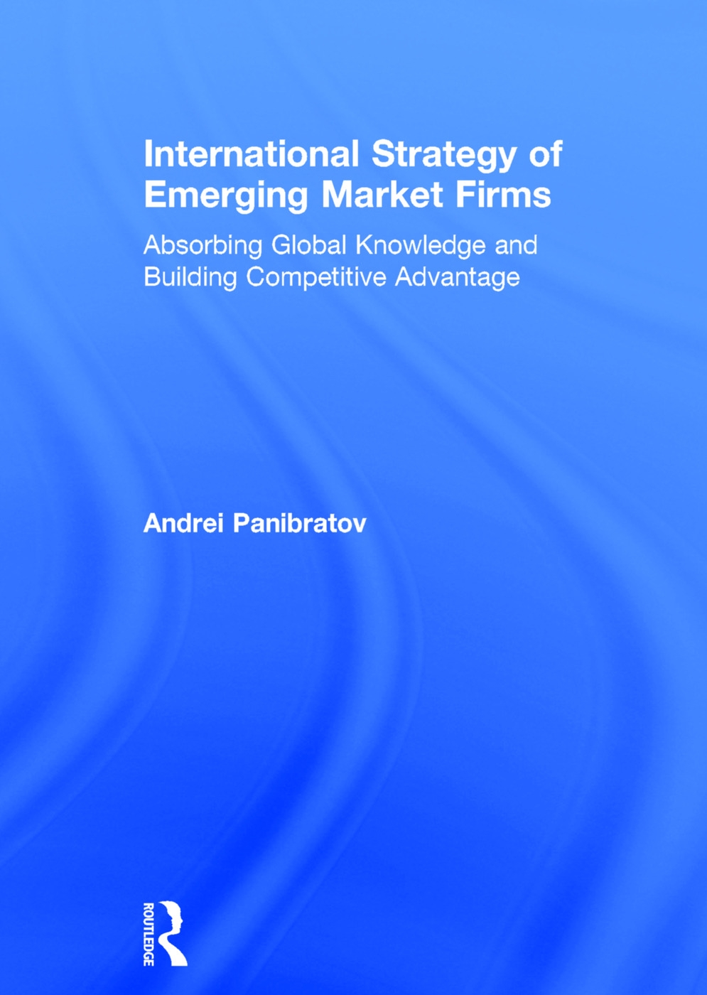 International Strategy of Emerging Market Firms: Absorbing Global Knowledge and Building Competitive Advantage