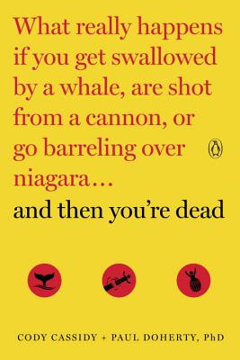 And Then You’re Dead: What Really Happens If You Get Swallowed by a Whale, Are Shot from a Cannon, or Go Barreling over Niagara