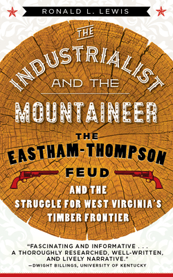 The Industrialist and the Mountaineer: The Eastham-Thompson Fued and the Struggle for West Virginia’s Timber Frontier
