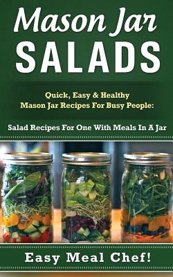 Mason Jar Salads: Quick, Easy & Healthy Mason Jar Recipes for Busy People; Salad Recipes for One With Meals in a Jar