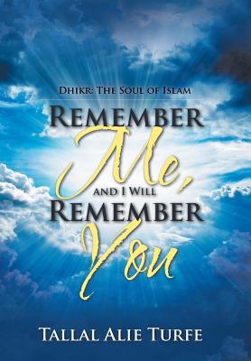 Remember Me, and I Will Remember You: Dhikr: The Soul of Islam