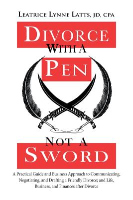 Divorce With a Pen, Not a Sword: A Practical Guide and Business Approach to Communicating, Negotiating, and Drafting a Friendly