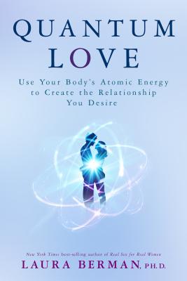 Quantum Love: Use Your Body’s Atomic Energy to Create the Relationship You Desire