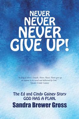 Never Never Never Give Up!: The Ed and Cindy Gainey Story God Has a Plan