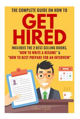 The Complete Guide on How to Get Hired: Includes the 2 Best-Selling Books, How to Write a Resume & How to Best Prepare for an