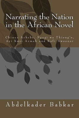 Narrating the Nation in the African Novel: Chinua Achebe, Ngugi Wa Thiong’o, Ayi Kwei Armah and Kofi Awoonor
