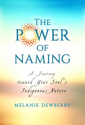 The Power of Naming: A Journey Toward Your Soul’s Indigenous Nature