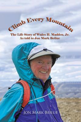 Climb Every Mountain: The Life Story of Wales H. Madden Jr. As Told to Jon Mark Beilue