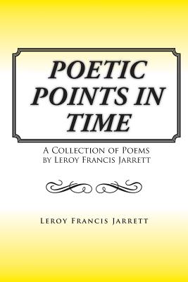 Poetic Points in Time: A Collection of Poems by Leroy Francis Jarrett