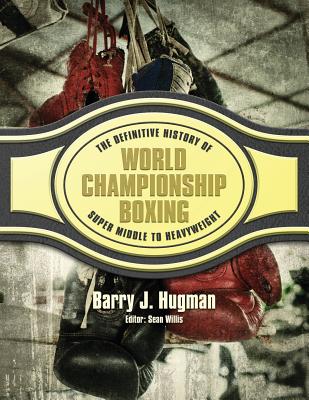 The Definitive History of World Championship Boxing: Super Middleweight to Heavyweight