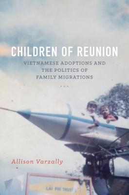 Children of Reunion: Vietnamese Adoptions and the Politics of Family Migrations