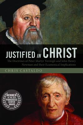 Justified in Christ: The Doctrines of Peter Martyr Vermigli and John Henry Newman and Their Ecumenical Implications