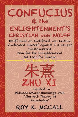 Confucius & the Enlightenment’s Christian Von Wolff: Wolff Built on Gottfried Von Leibniz Vindicated Himself Against J. J. Lange