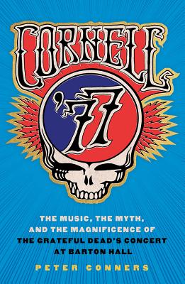 Cornell ’77: The Music, the Myth, and the Magnificence of the Grateful Dead’s Concert at Barton Hall