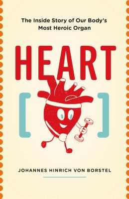Heart: The Inside Story of Our Body’s Most Heroic Organ