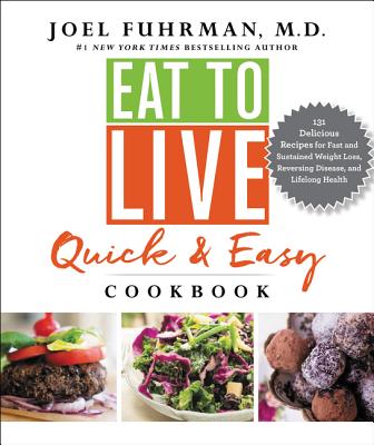 Eat to Live Quick & Easy Cookbook: 131 Delicious, Nutrient-Rich Recipes for Fast and Sustained Weight Loss, Reversing Disease, a