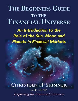 The Beginner’s Guide to the Financial Universe: An Introduction to the Role of the Sun, Moon and Planets in Financial Markets
