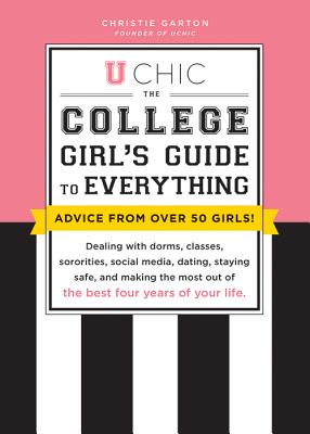 U Chic: The College Girl’s Guide to Everything: Dealing with Dorms, Classes, Sororities, Social Media, Dating, Staying Safe, a