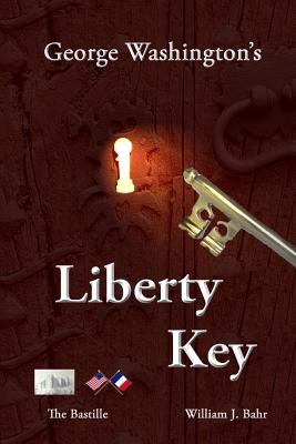 George Washington’s Liberty Key: Mount Vernon’s Bastille Key - the Mystery and Magic of Its Body, Mind, and Soul