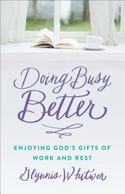Doing Busy Better: Enjoying God’s Gifts of Work and Rest