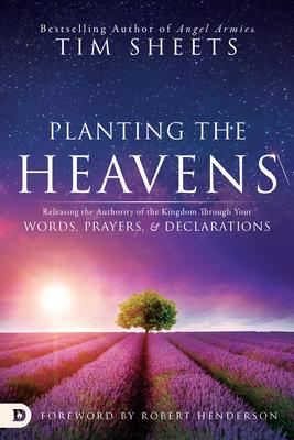 Planting the Heavens: Releasing the Authority of the Kingdom Through Your Words, Prayers, & Declarations