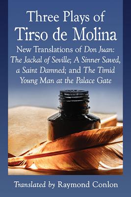 Three Plays of Tirso De Molina: New Translations of Don Juan: The Jackal of Seville; A Sinner Saved, a Saint Damned; and the Tim