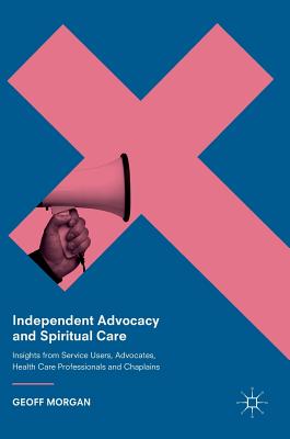 Independent Advocacy and Spiritual Care: Insights from Service Users, Advocates, Health Care Professionals and Chaplains