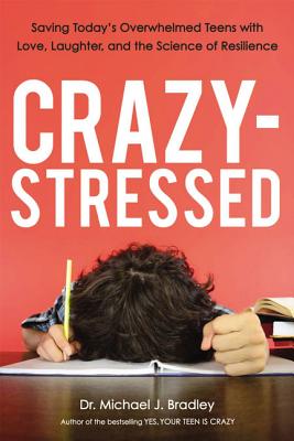Crazy-Stressed: Saving Today’s Overwhelmed Teens With Love, Laughter, and the Science of Resilience
