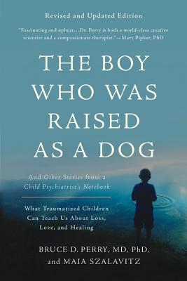 The Boy Who Was Raised as a Dog: And Other Stories from a Child Psychiatrist’s Notebook--What Traumatized Children Can Teach Us about Loss, Love, and