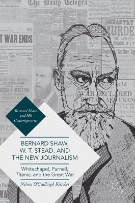Bernard Shaw, W. T. Stead, and the New Journalism: Whitechapel, Parnell, Titanic, and the Great War