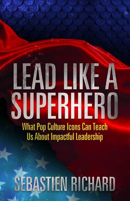 Lead Like a Superhero: What Pop Culture Icons Can Teach Us About Impactful Leadership