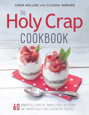 The Holy Crap Cookbook: 60 Wonderfully Healthy, Marvellously Delicious and Fantastically Easy Gluten-Free Recipes