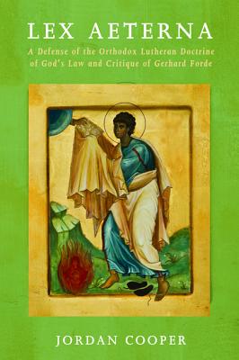 Lex Aeterna: A Defense of the Orthodox Lutheran Doctrine of God’s Law and Critique of Gerhard Forde