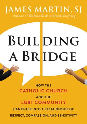 Building a Bridge: How the Catholic Church and the LGBT Community Can Enter into a Relationship of Respect, Compassion, and Sens