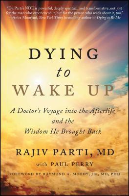 Dying to Wake Up: A Doctor’s Voyage Into the Afterlife and the Wisdom He Brought Back