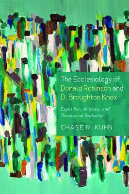 The Ecclesiology of Donald Robinson and D. Broughton Knox: Exposition, Analysis, and Theological Evaluation