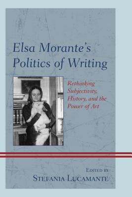 Elsa Morante’s Politics of Writing: Rethinking Subjectivity, History, and the Power of Art