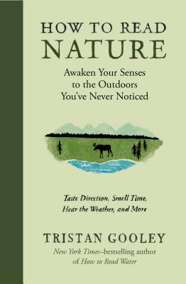 How to Read Nature: Awaken Your Senses to the Outdoors You’ve Never Noticed: Taste Direction, Smell Time, Hear the Weather, and