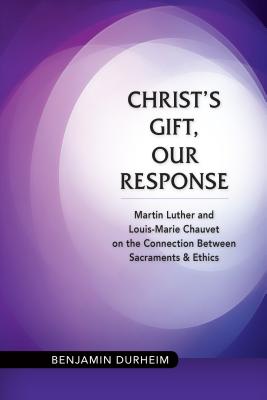 Christ’s Gift, Our Response: Martin Luther and Louis-Marie Chauvet on the Connection Between Sacraments and Ethics
