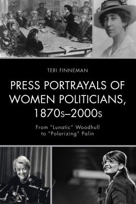 Press Portrayals of Women Politicians, 1870s-2000s: From lunatic Woodhull to polarizing Palin